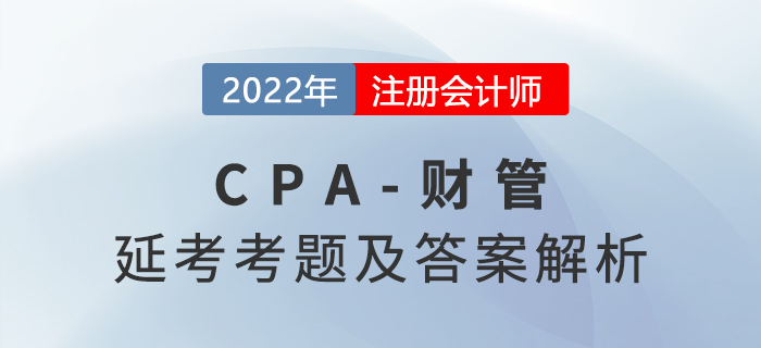 2022年CPA延考地區(qū)財(cái)管考題及參考答案(考生回憶版) 2022年CPA延考地區(qū)財(cái)管考題及參考答案(考生回憶版)