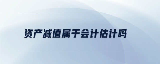 資產(chǎn)減值屬于會計估計嗎