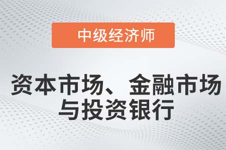 資本市場、金融市場與投資銀行_2022中級經(jīng)濟(jì)師金融知識點(diǎn)