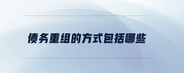 債務(wù)重組的方式包括哪些 債務(wù)重組的方式包括哪些