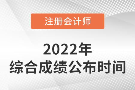 2022年注冊(cè)會(huì)計(jì)師綜合考試成績(jī)查詢時(shí)間