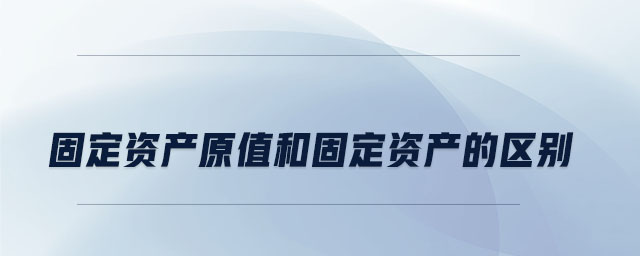 固定資產(chǎn)原值和固定資產(chǎn)的區(qū)別 固定資產(chǎn)原值和固定資產(chǎn)的區(qū)別