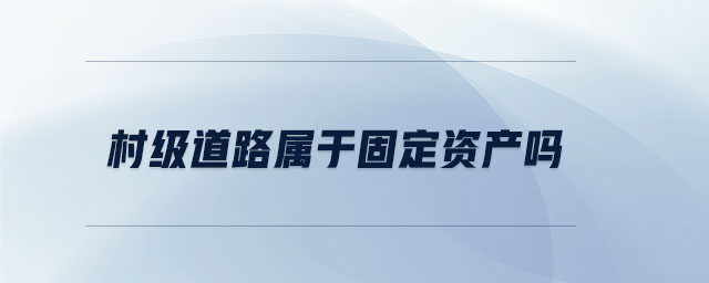村級(jí)道路屬于固定資產(chǎn)嗎
