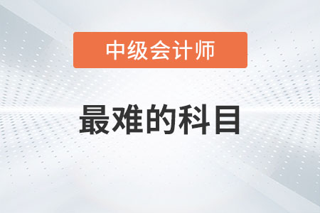 中級會計(jì)師最難的科目是哪一科？