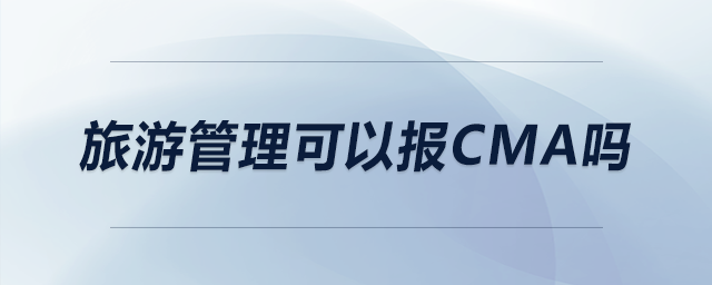 旅游管理可以報CMA嗎 旅游管理可以報CMA嗎