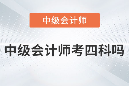 2023年中級(jí)會(huì)計(jì)師考四科嗎？是真的嗎？