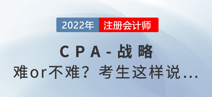 2022年注會(huì)延考《戰(zhàn)略》難度起爭(zhēng)議，來(lái)看考生反饋！
