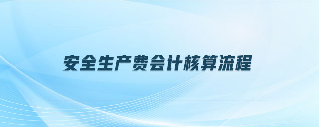 安全生產(chǎn)費(fèi)會(huì)計(jì)核算流程 安全生產(chǎn)費(fèi)會(huì)計(jì)核算流程