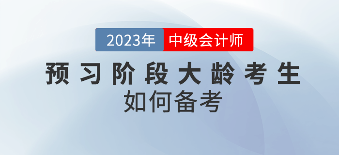 2023年中級會計預習階段大齡考生如何備考？