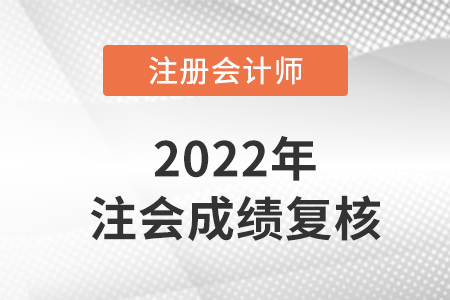 2022注冊會計師復(fù)核成績多久出來？