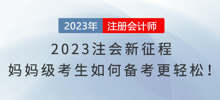 2023注會(huì)新征程，媽媽級(jí)考生如何備考更輕松！