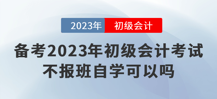備考2023年初級會計考試，不報班自學可以嗎？