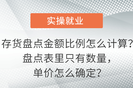 存貨盤點金額比例怎么計算？盤點表里只有數(shù)量，單價怎么確定？