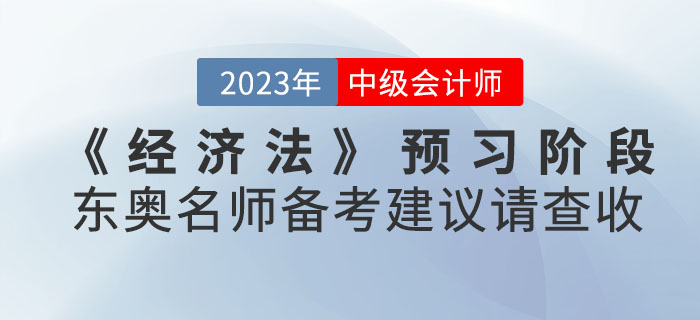 2023年中級(jí)會(huì)計(jì)考試《經(jīng)濟(jì)法》預(yù)習(xí)階段東奧名師備考建議請(qǐng)查收！