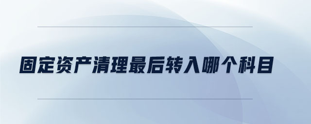 固定資產(chǎn)清理最后轉(zhuǎn)入哪個(gè)科目