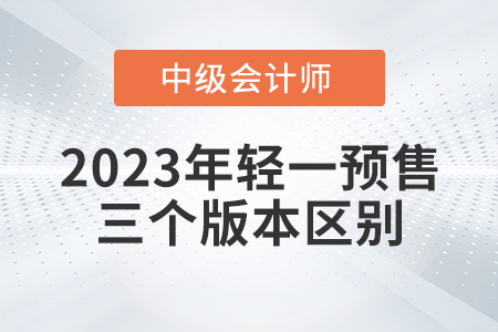 2023年中級(jí)會(huì)計(jì)輕一三個(gè)版本有什么區(qū)別呢？