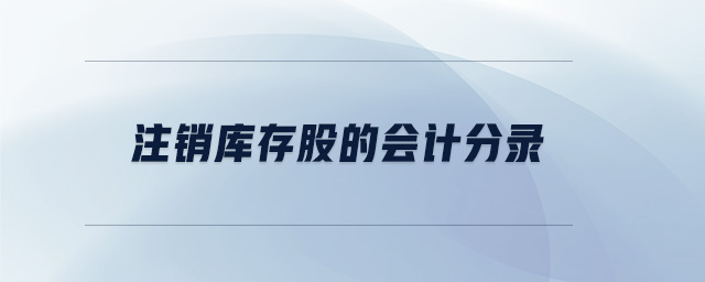 注銷庫存股的會(huì)計(jì)分錄 注銷庫存股的會(huì)計(jì)分錄