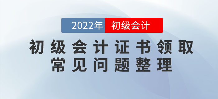 2022年初級會計職稱證書領(lǐng)取常見問題整理