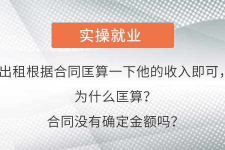 出租根據(jù)合同匡算一下他的收入即可，為什么匡算？合同沒有確定金額嗎？