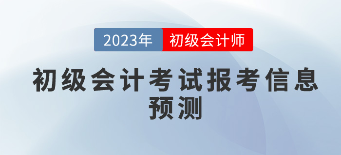 2023年初級(jí)會(huì)計(jì)考試報(bào)考信息預(yù)測(cè)，你想了解的都在這里！