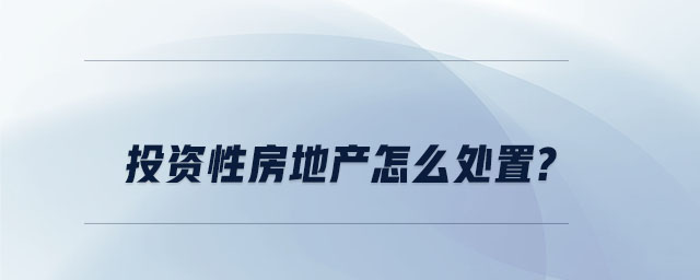 投資性房地產(chǎn)怎么處置 投資性房地產(chǎn)怎么處置