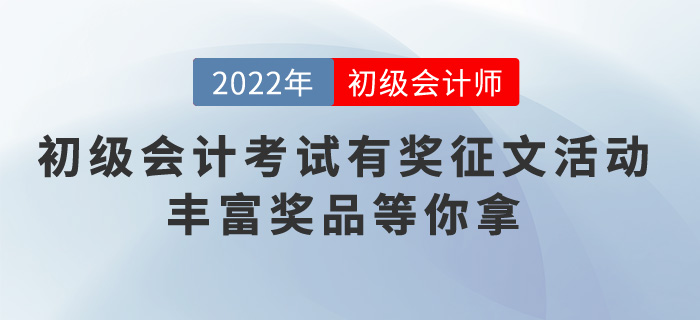 2022年初級會計考試有獎征文活動，豐富獎品等你拿