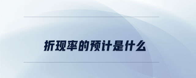 折現(xiàn)率的預(yù)計是什么