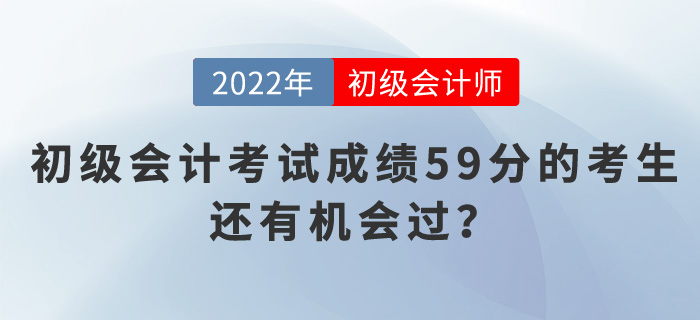 2022年初級會計考試成績59分的考生，還有機會過？