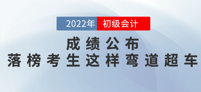 2022年初級會計考試成績公布，落榜考生這樣彎道超車！