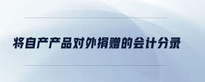 將自產(chǎn)產(chǎn)品對外捐贈的會計(jì)分錄