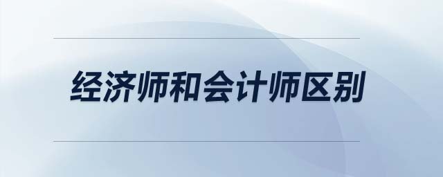 經(jīng)濟(jì)師和會(huì)計(jì)師區(qū)別