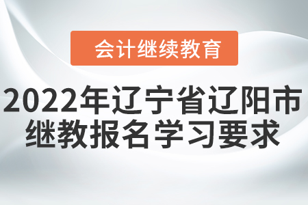 2022年遼寧省遼陽市會計(jì)繼續(xù)教育報(bào)名學(xué)習(xí)要求