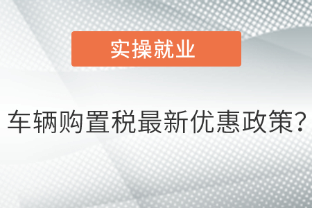 車輛購置稅最新優(yōu)惠政策？