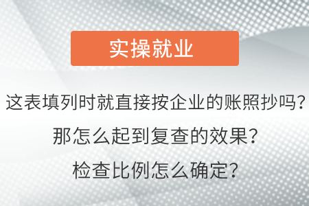 這表填列時(shí)就直接按企業(yè)的賬照抄嗎？那怎么起到復(fù)查的效果？檢查比例怎么確定？