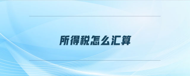 所得稅怎么匯算