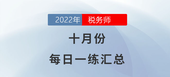 2022年10月份稅務(wù)師每日一練匯總 2022年10月份稅務(wù)師每日一練匯總