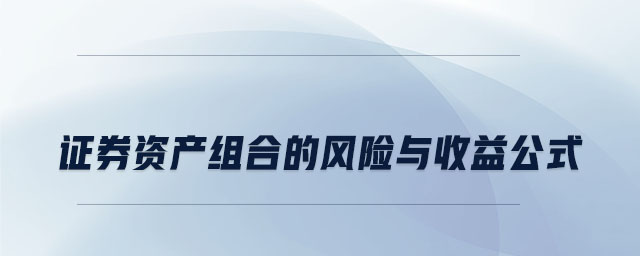 證券資產(chǎn)組合的風(fēng)險(xiǎn)與收益公式 證券資產(chǎn)組合的風(fēng)險(xiǎn)與收益公式