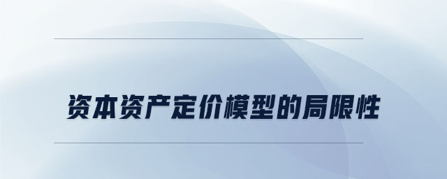 資本資產(chǎn)定價(jià)模型的局限性 資本資產(chǎn)定價(jià)模型的局限性