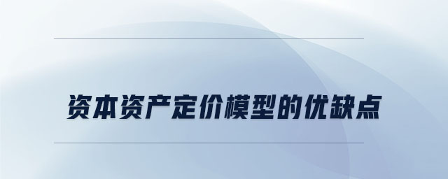 資本資產(chǎn)定價(jià)模型的優(yōu)缺點(diǎn) 資本資產(chǎn)定價(jià)模型的優(yōu)缺點(diǎn)