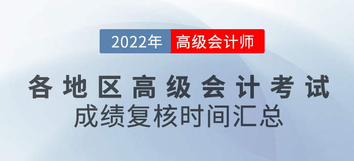各地區(qū)2022年高級(jí)會(huì)計(jì)師考試成績(jī)復(fù)核時(shí)間匯總