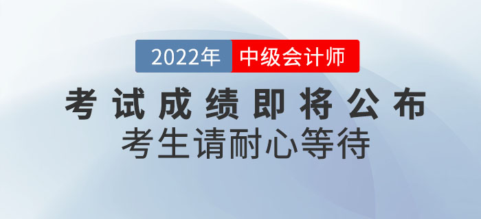 心態(tài)別蹦！2022年中級會計(jì)考試成績即將公布，考生請耐心等待！