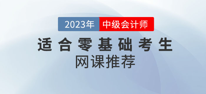 備考2023年中級(jí)會(huì)計(jì)考試，適合零基礎(chǔ)考生的網(wǎng)課推薦來嘍！
