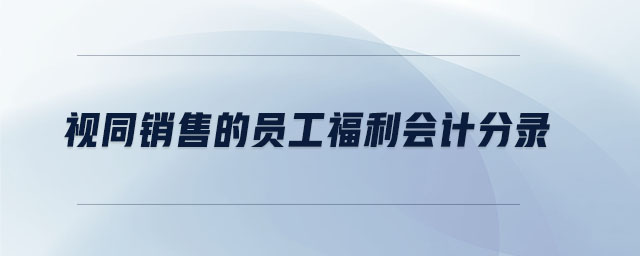 視同銷售的員工福利會計分錄 視同銷售的員工福利會計分錄