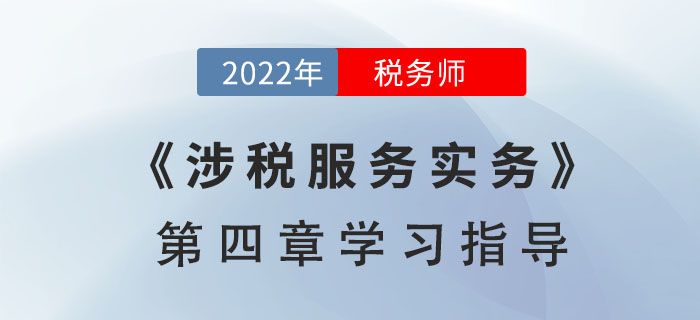 2022年稅務師《涉稅服務實務》第四章學習指導：貨物和勞務稅納稅申報代理和納稅審核