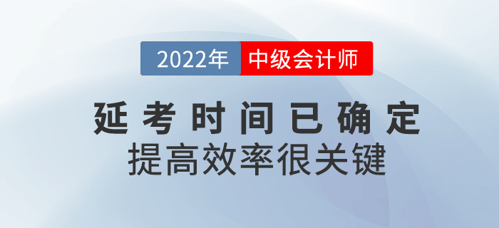 2022年中級(jí)會(huì)計(jì)延考時(shí)間已確定，提高備考效率很關(guān)鍵！