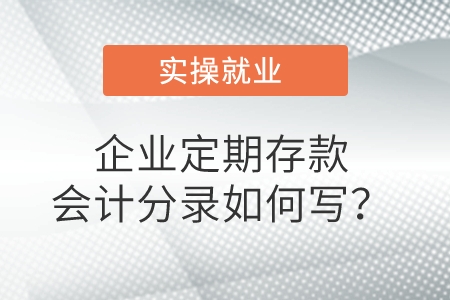 企業(yè)定期存款會(huì)計(jì)分錄如何寫(xiě)？