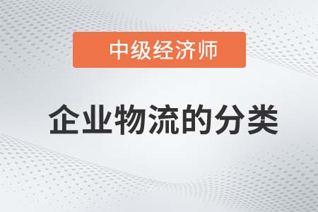 企業(yè)物流的分類_2022中級(jí)經(jīng)濟(jì)師工商備考知識(shí)點(diǎn) 企業(yè)物流的分類_2022中級(jí)經(jīng)濟(jì)師工商備考知識(shí)點(diǎn)