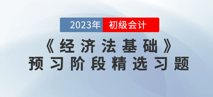 免費習(xí)題：2023年初級會計《經(jīng)濟法基礎(chǔ)》預(yù)習(xí)階段精選習(xí)題匯總！