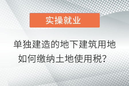 單獨(dú)建造的地下建筑用地如何繳納土地使用稅？