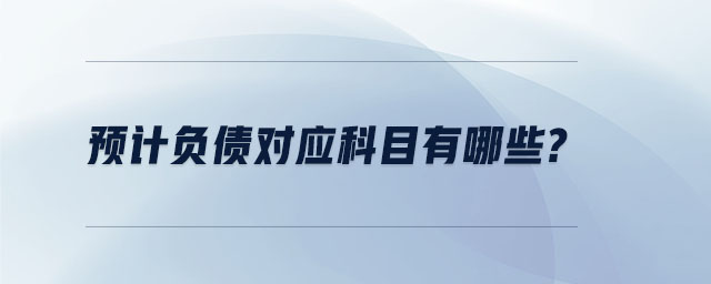 預(yù)計(jì)負(fù)債對(duì)應(yīng)科目有哪些？